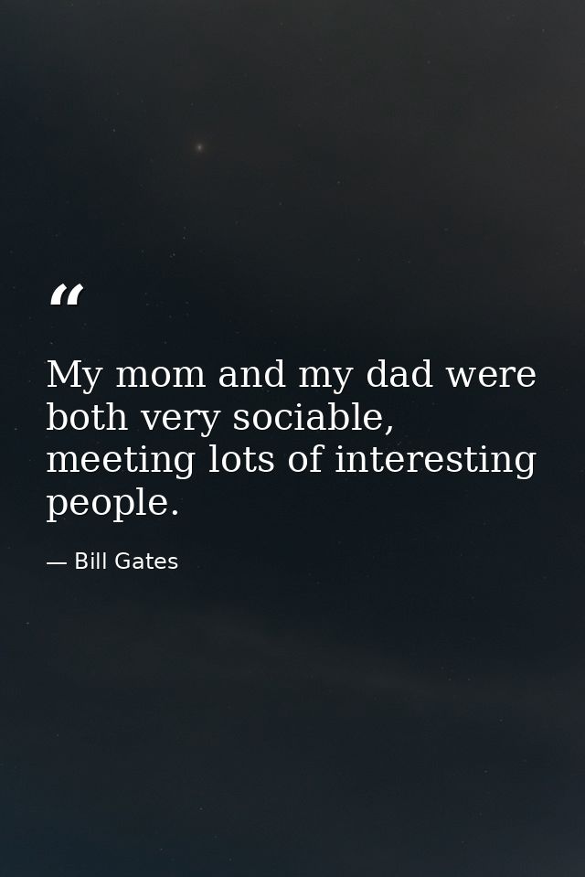 My mom and my dad were both very sociable, meeting lots of interesting people. — Bill Gates