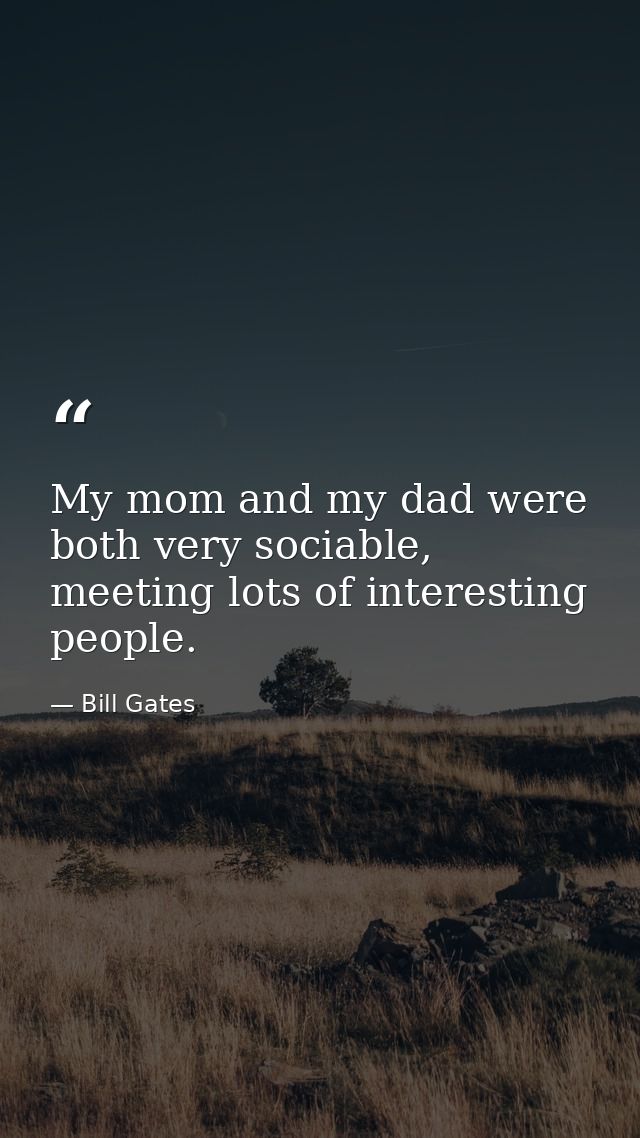 My mom and my dad were both very sociable, meeting lots of interesting people. — Bill Gates