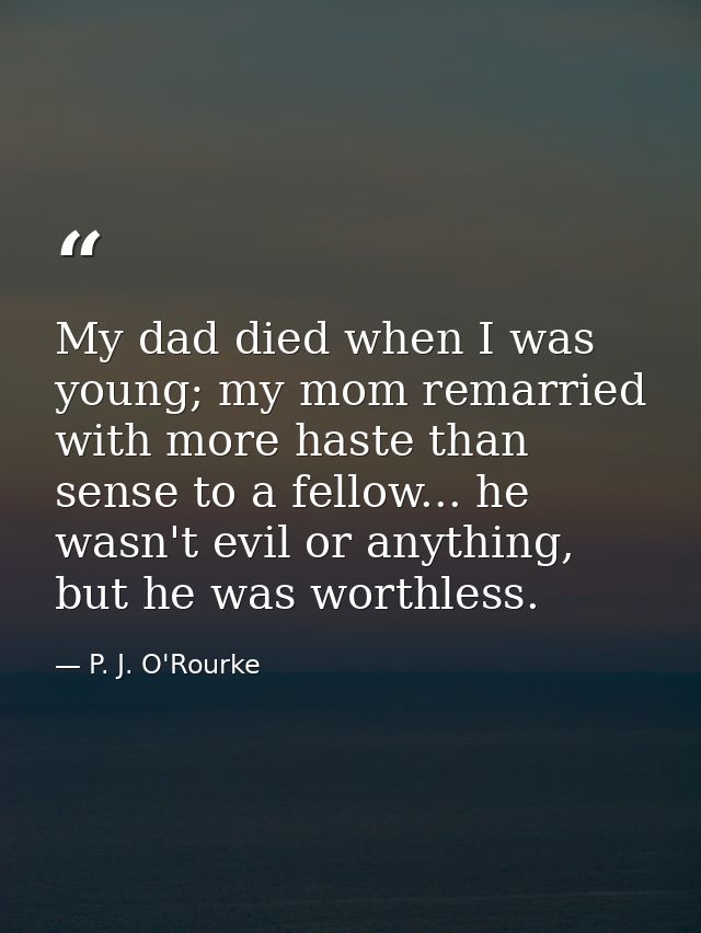 My dad died when I was young; my mom remarried with more haste than sense to a fellow... he wasn't evil or anything, but — P. J. O'Rourke