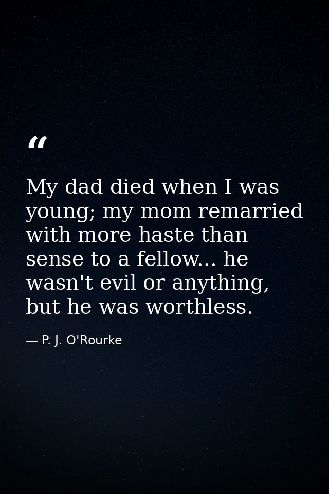 My dad died when I was young; my mom remarried with more haste than sense to a fellow... he wasn't evil or anything, but — P. J. O'Rourke