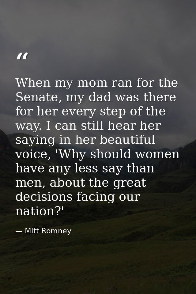 When my mom ran for the Senate, my dad was there for her every step of the way. I can still hear her saying in her beaut — Mitt Romney
