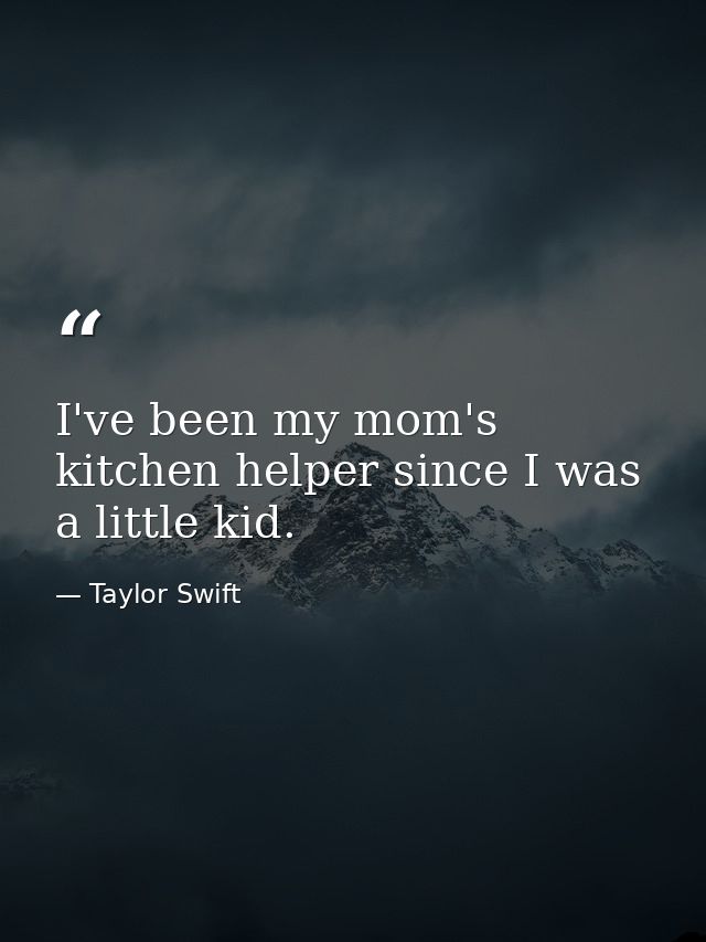 I've been my mom's kitchen helper since I was a little kid. — Taylor Swift