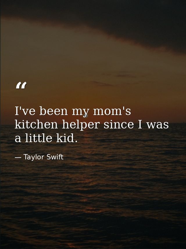 I've been my mom's kitchen helper since I was a little kid. — Taylor Swift