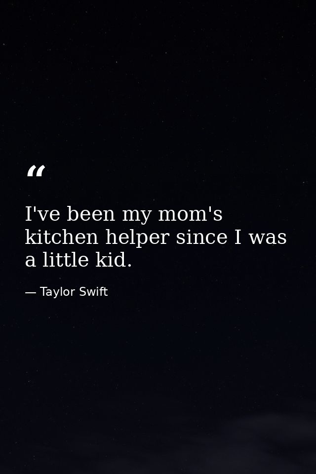 I've been my mom's kitchen helper since I was a little kid. — Taylor Swift