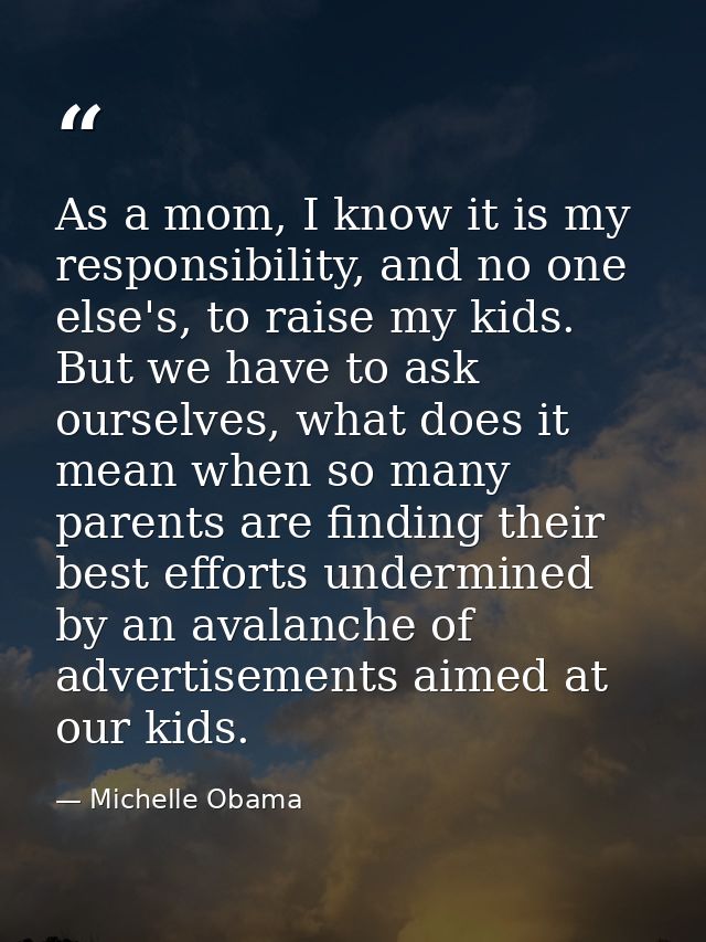 As a mom, I know it is my responsibility, and no one else's, to raise my kids. But we have to ask ourselves, what does i — Michelle Obama