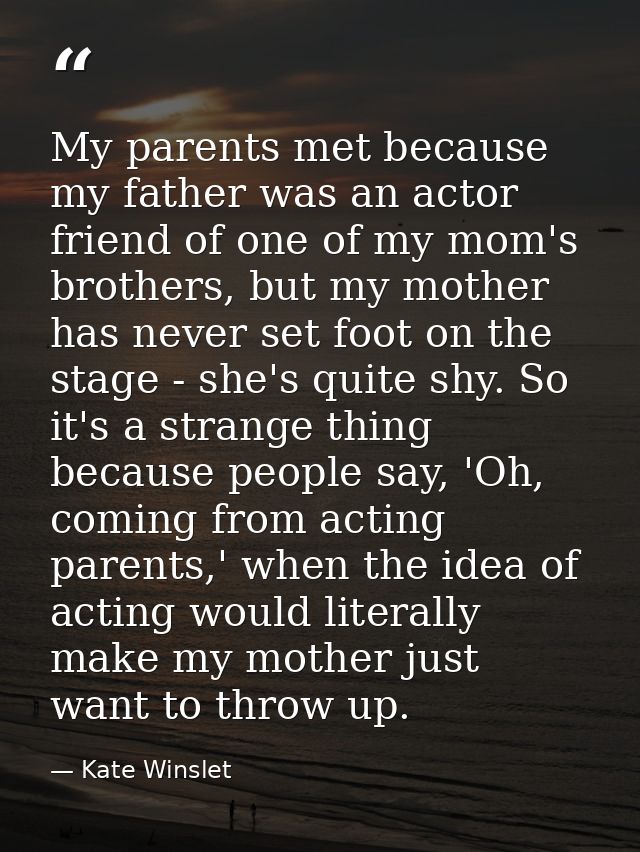 My parents met because my father was an actor friend of one of my mom's brothers, but my mother has never set foot on th — Kate Winslet