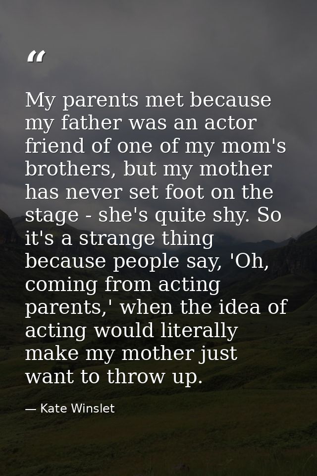 My parents met because my father was an actor friend of one of my mom's brothers, but my mother has never set foot on th — Kate Winslet