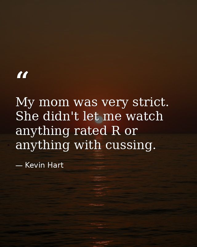 My mom was very strict. She didn't let me watch anything rated R or anything with cussing. — Kevin Hart