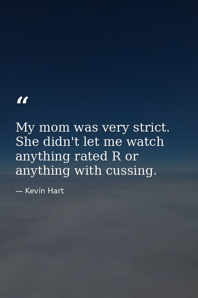 My mom was very strict. She didn't let me watch anything rated R or anything with cussing. — Kevin Hart