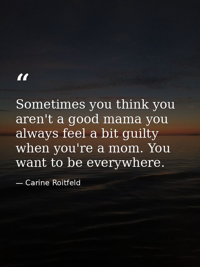 Sometimes you think you aren't a good mama you always feel a bit guilty when you're a mom. You want to be everywhere. — Carine Roitfeld