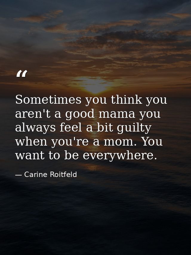 Sometimes you think you aren't a good mama you always feel a bit guilty when you're a mom. You want to be everywhere. — Carine Roitfeld