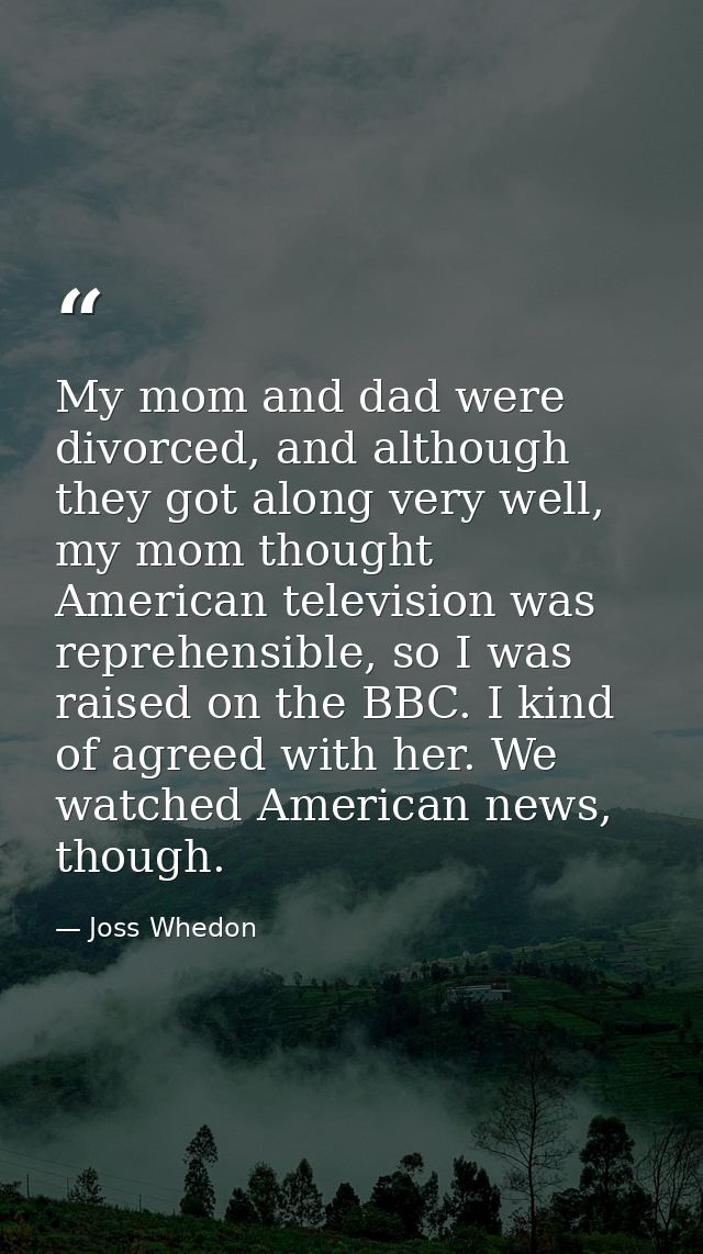 My mom and dad were divorced, and although they got along very well, my mom thought American television was reprehensibl — Joss Whedon