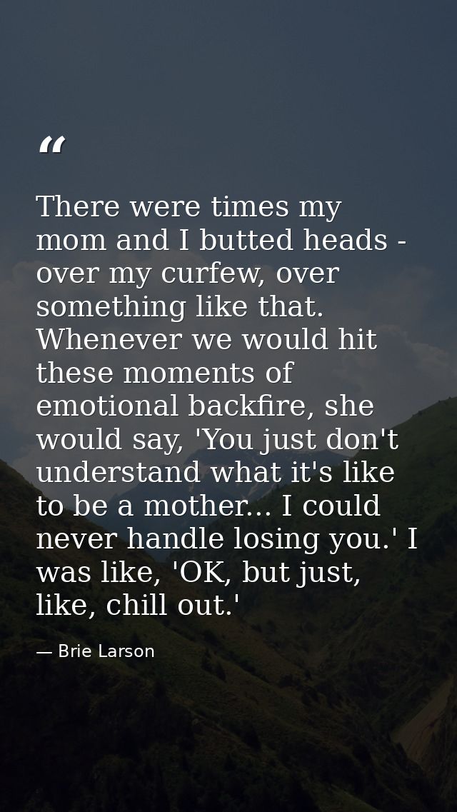 There were times my mom and I butted heads - over my curfew, over something like that. Whenever we would hit these momen — Brie Larson