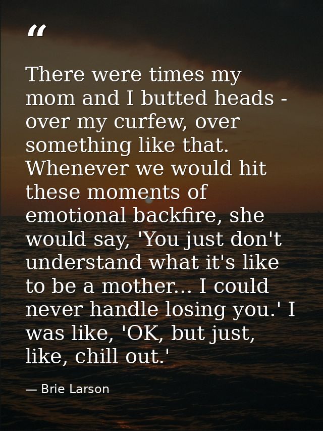 There were times my mom and I butted heads - over my curfew, over something like that. Whenever we would hit these momen — Brie Larson