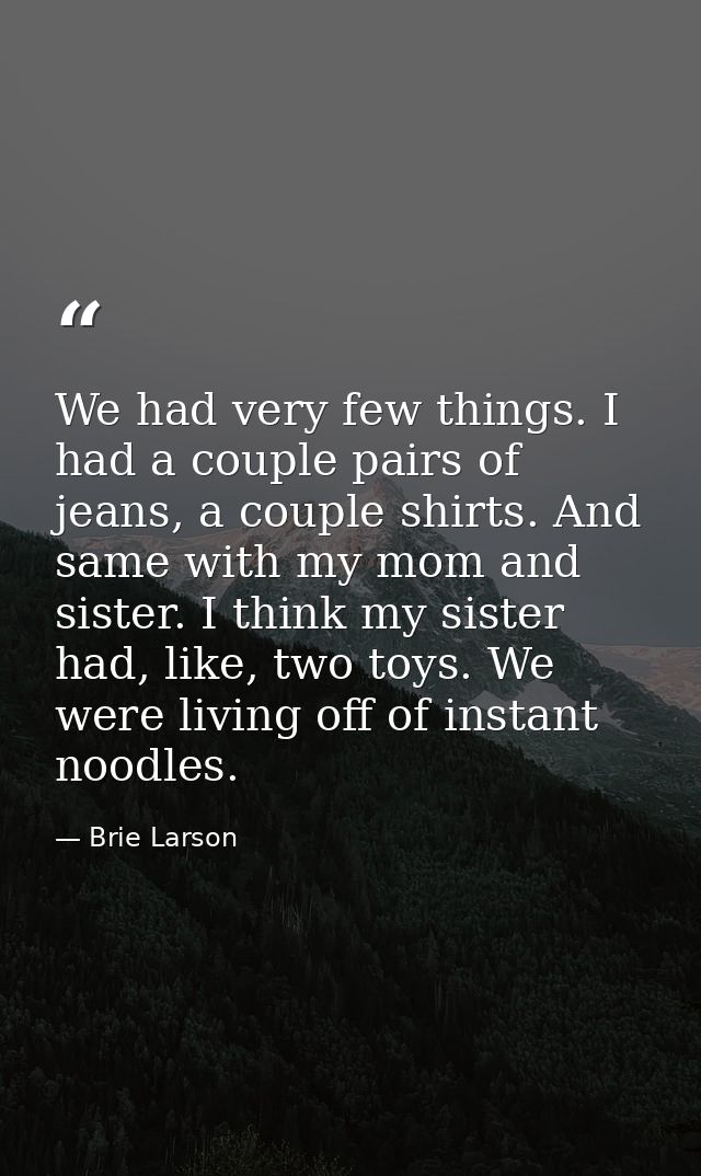 We had very few things. I had a couple pairs of jeans, a couple shirts. And same with my mom and sister. I think my sist — Brie Larson