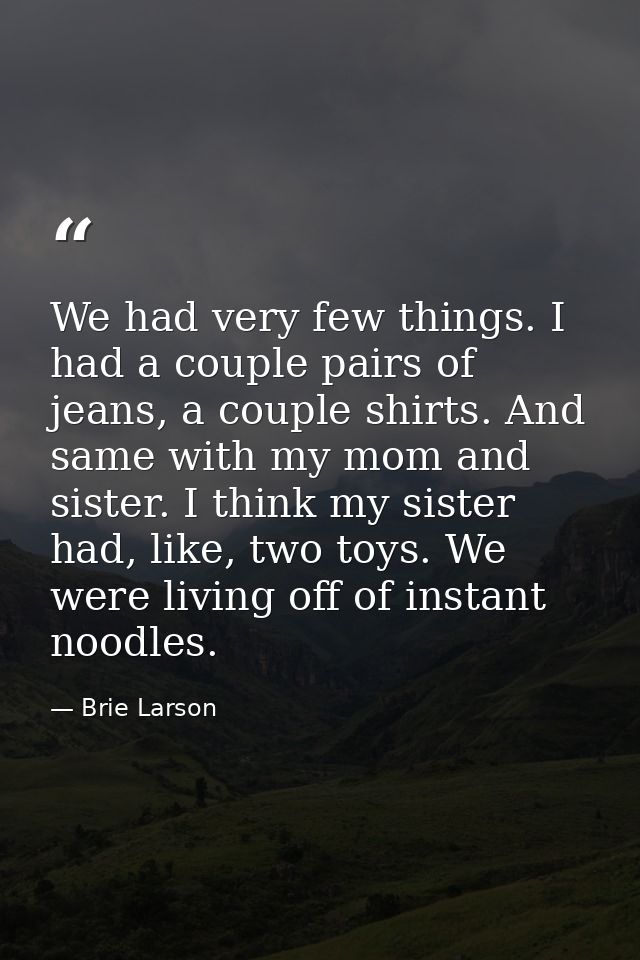 We had very few things. I had a couple pairs of jeans, a couple shirts. And same with my mom and sister. I think my sist — Brie Larson