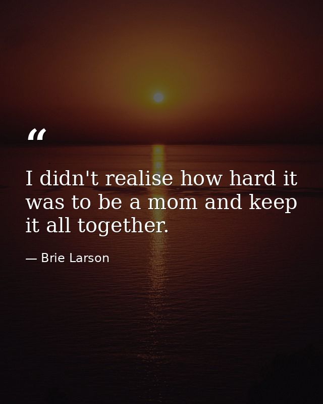 I didn't realise how hard it was to be a mom and keep it all together. — Brie Larson