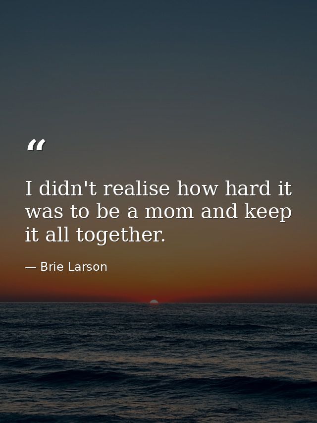 I didn't realise how hard it was to be a mom and keep it all together. — Brie Larson