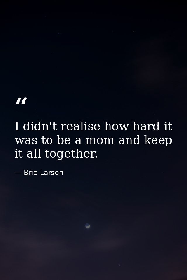 I didn't realise how hard it was to be a mom and keep it all together. — Brie Larson