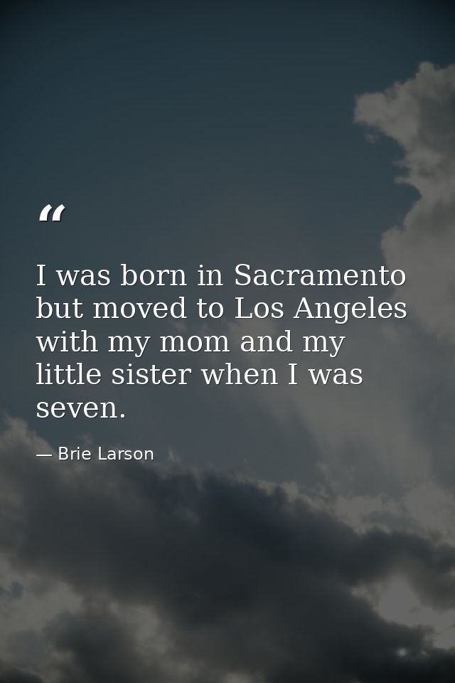 I was born in Sacramento but moved to Los Angeles with my mom and my little sister when I was seven. — Brie Larson