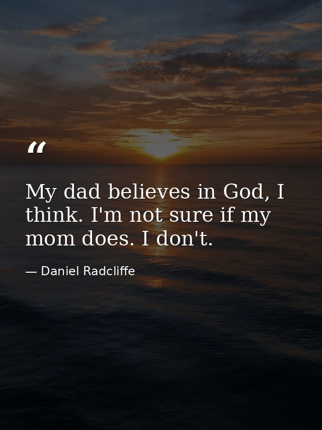 My dad believes in God, I think. I'm not sure if my mom does. I don't. — Daniel Radcliffe