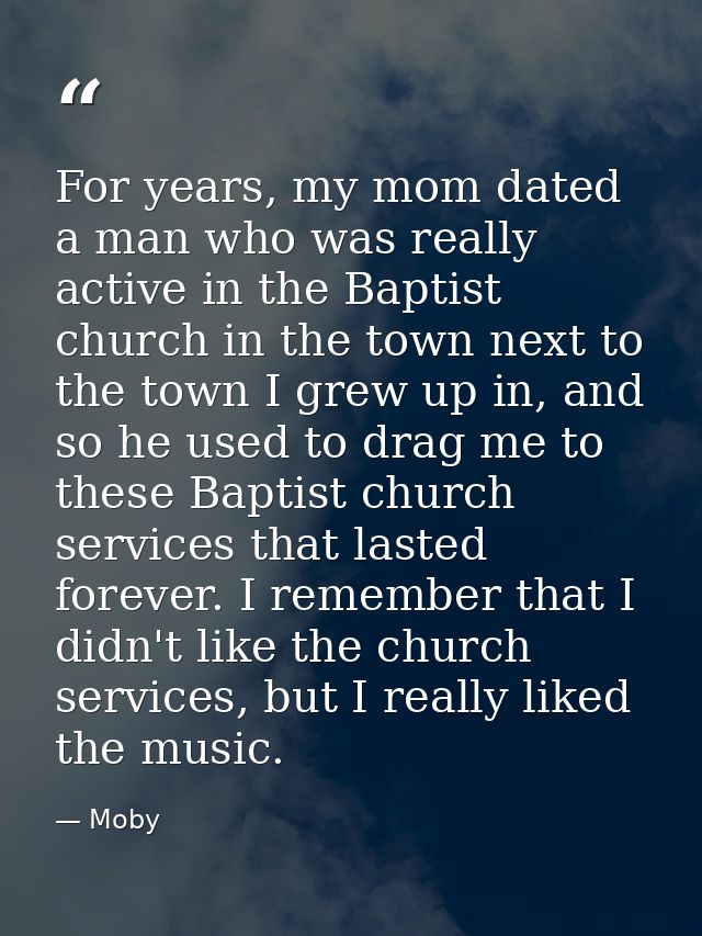 For years, my mom dated a man who was really active in the Baptist church in the town next to the town I grew up in, and — Moby
