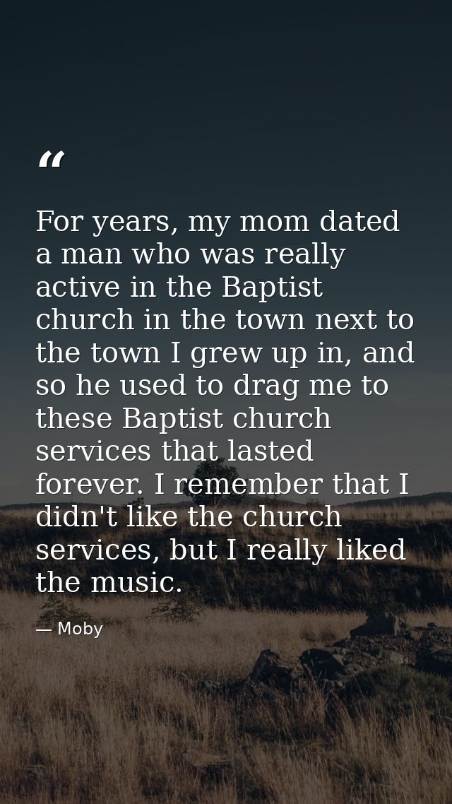 For years, my mom dated a man who was really active in the Baptist church in the town next to the town I grew up in, and — Moby