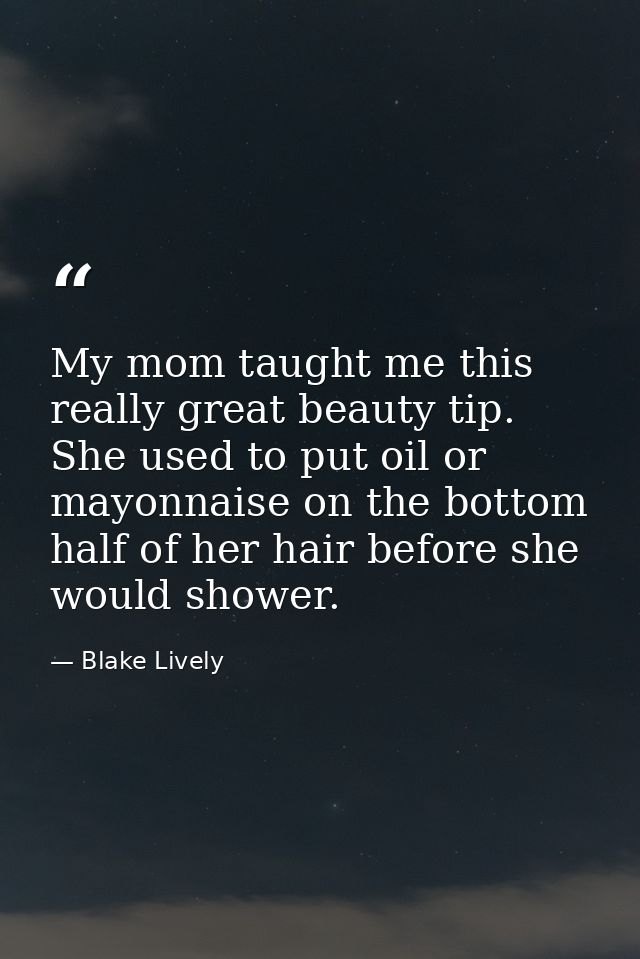My mom taught me this really great beauty tip. She used to put oil or mayonnaise on the bottom half of her hair before s — Blake Lively