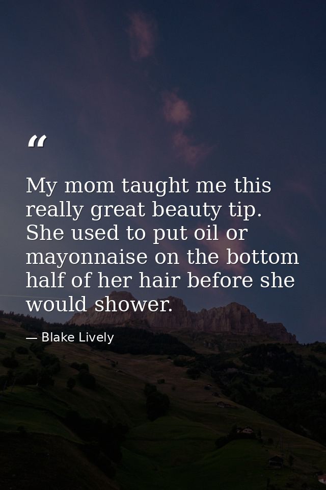 My mom taught me this really great beauty tip. She used to put oil or mayonnaise on the bottom half of her hair before s — Blake Lively