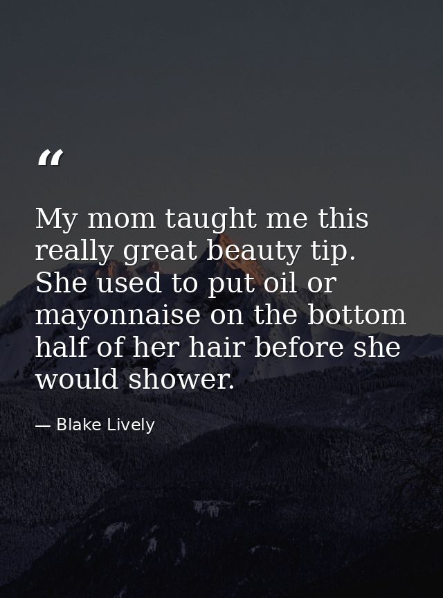 My mom taught me this really great beauty tip. She used to put oil or mayonnaise on the bottom half of her hair before s — Blake Lively