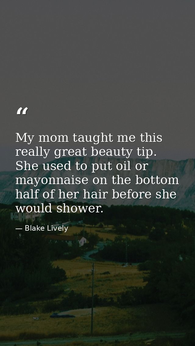 My mom taught me this really great beauty tip. She used to put oil or mayonnaise on the bottom half of her hair before s — Blake Lively