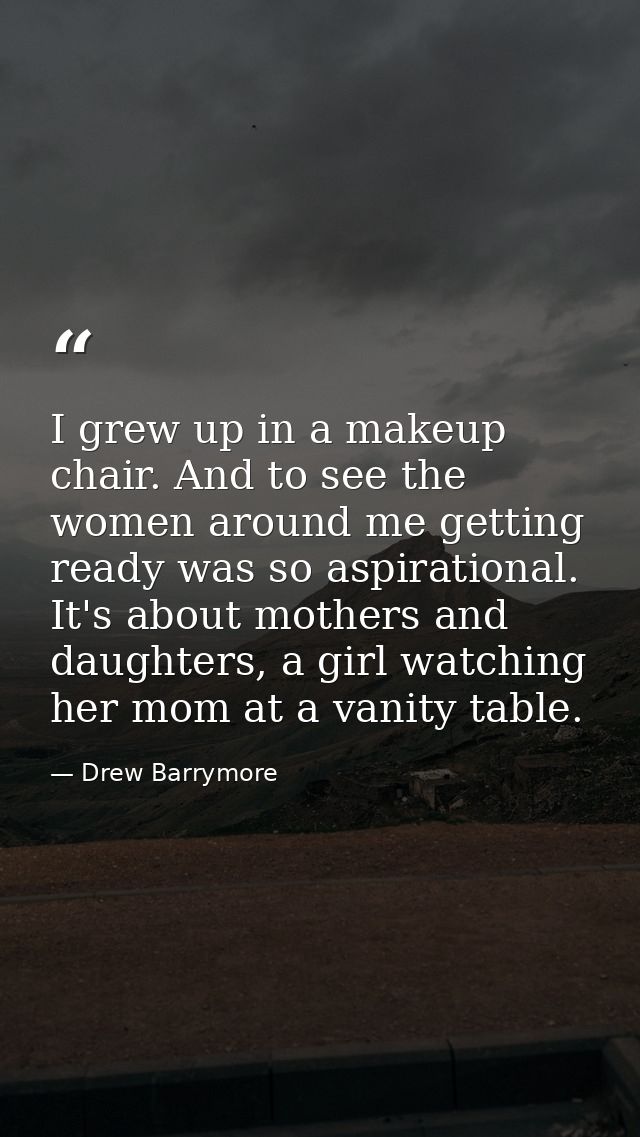 I grew up in a makeup chair. And to see the women around me getting ready was so aspirational. It's about mothers and da — Drew Barrymore