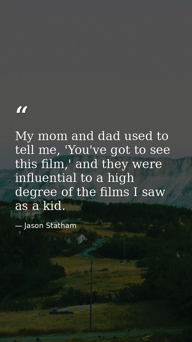 My mom and dad used to tell me, 'You've got to see this film,' and they were influential to a high degree of the films I — Jason Statham