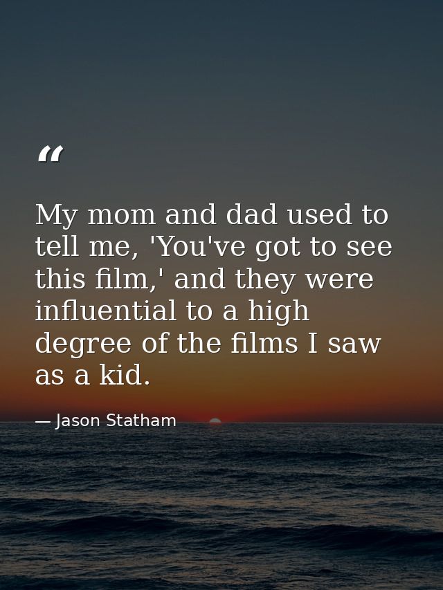 My mom and dad used to tell me, 'You've got to see this film,' and they were influential to a high degree of the films I — Jason Statham