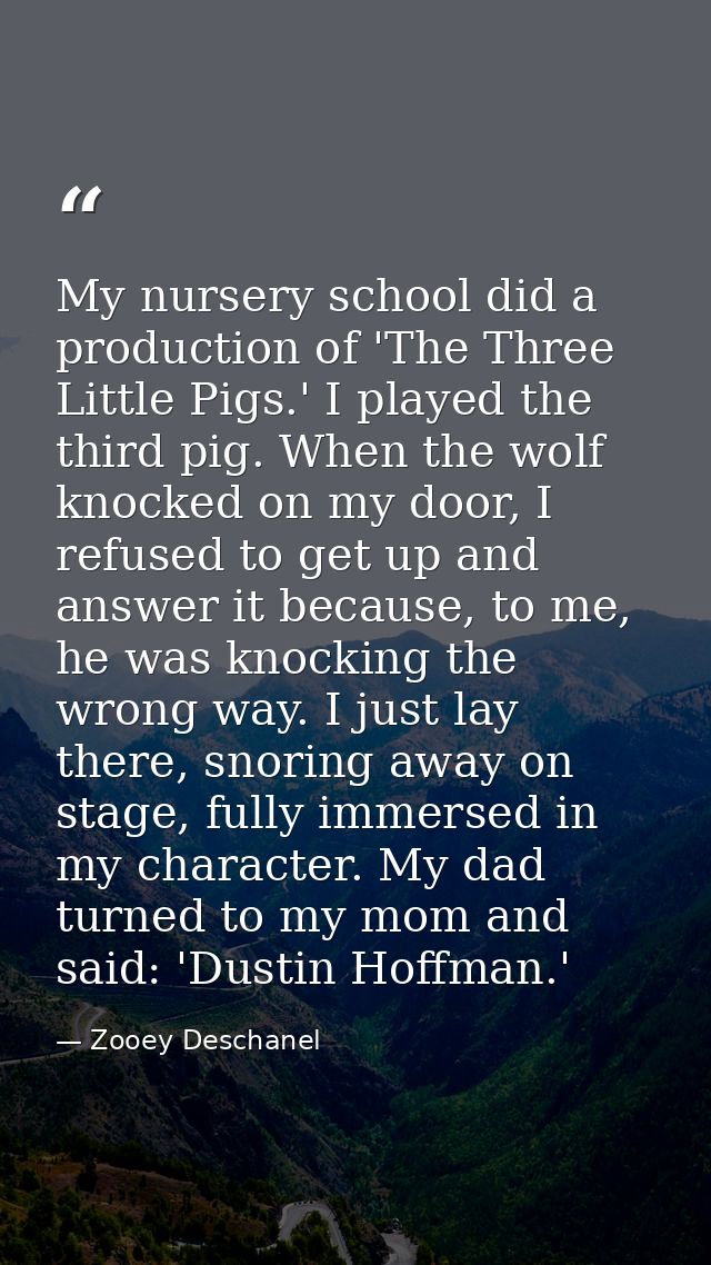 My nursery school did a production of 'The Three Little Pigs.' I played the third pig. When the wolf knocked on my door, — Zooey Deschanel