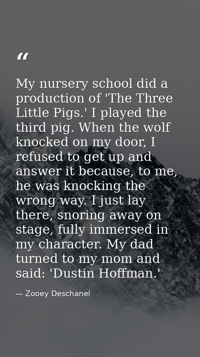 My nursery school did a production of 'The Three Little Pigs.' I played the third pig. When the wolf knocked on my door, — Zooey Deschanel