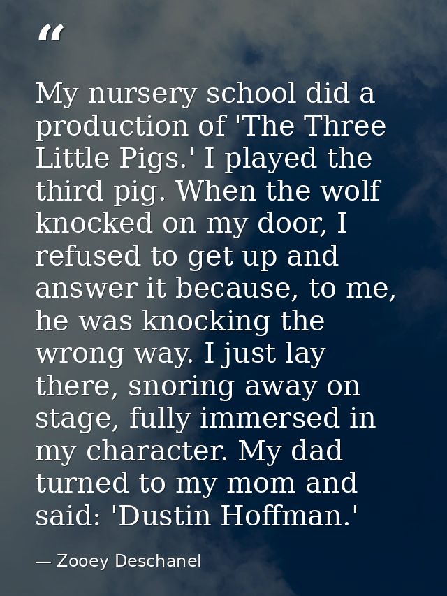 My nursery school did a production of 'The Three Little Pigs.' I played the third pig. When the wolf knocked on my door, — Zooey Deschanel