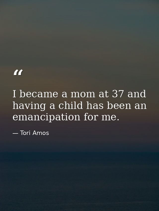 I became a mom at 37 and having a child has been an emancipation for me. — Tori Amos