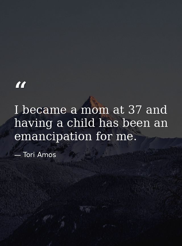 I became a mom at 37 and having a child has been an emancipation for me. — Tori Amos