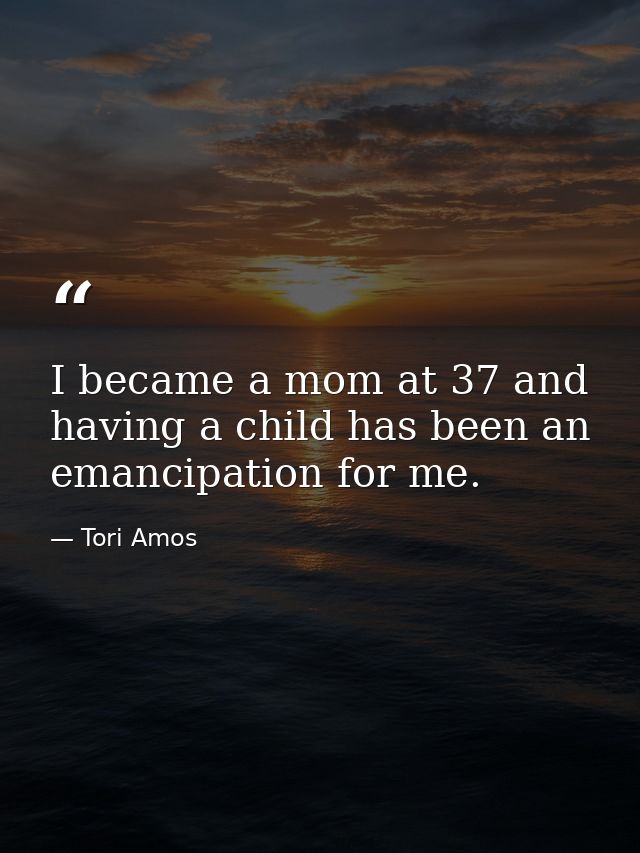I became a mom at 37 and having a child has been an emancipation for me. — Tori Amos