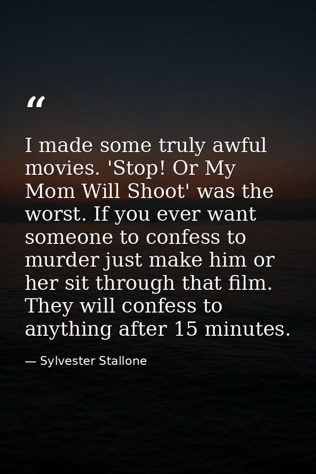 I made some truly awful movies. 'Stop! Or My Mom Will Shoot' was the worst. If you ever want someone to confess to murde — Sylvester Stallone