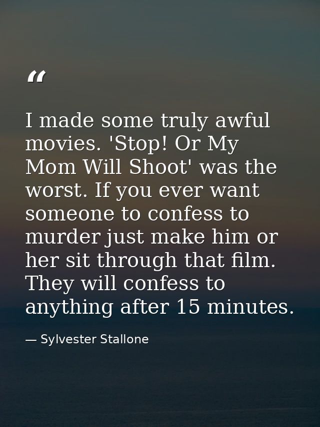 I made some truly awful movies. 'Stop! Or My Mom Will Shoot' was the worst. If you ever want someone to confess to murde — Sylvester Stallone