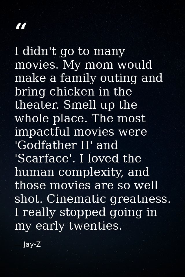 I didn't go to many movies. My mom would make a family outing and bring chicken in the theater. Smell up the whole place — Jay-Z