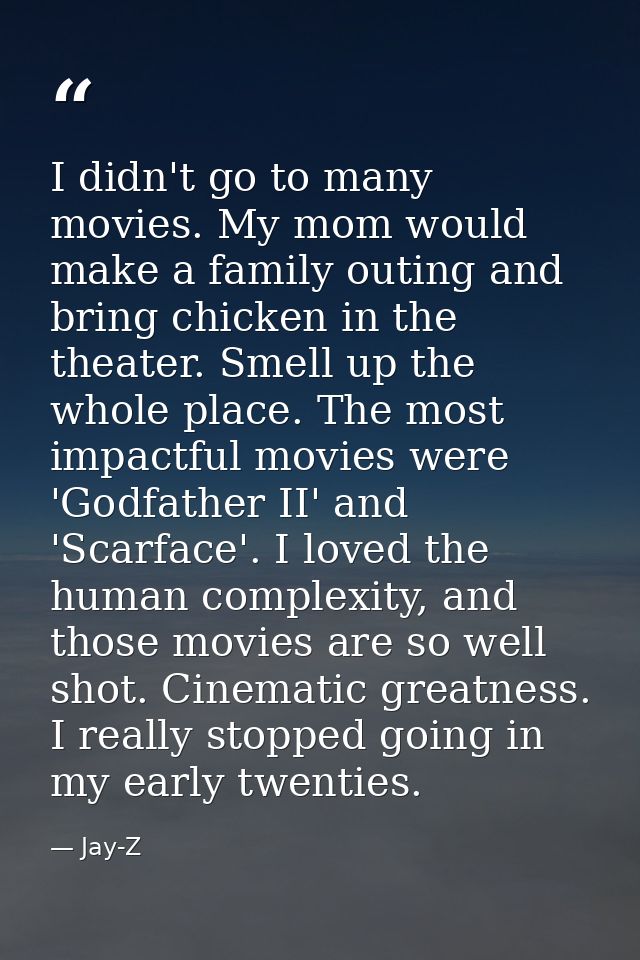 I didn't go to many movies. My mom would make a family outing and bring chicken in the theater. Smell up the whole place — Jay-Z