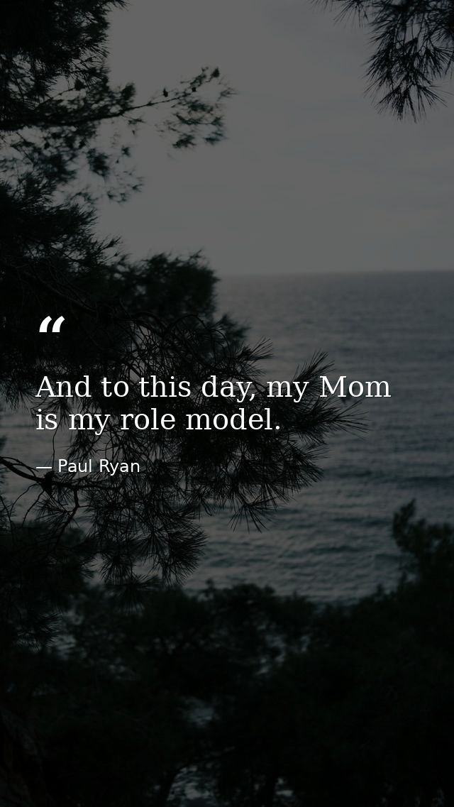And to this day, my Mom is my role model. — Paul Ryan