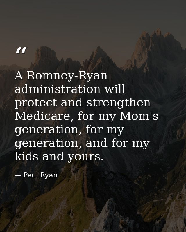 A Romney-Ryan administration will protect and strengthen Medicare, for my Mom's generation, for my generation, and for m — Paul Ryan
