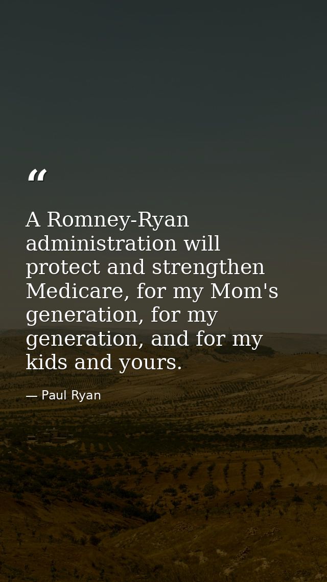 A Romney-Ryan administration will protect and strengthen Medicare, for my Mom's generation, for my generation, and for m — Paul Ryan