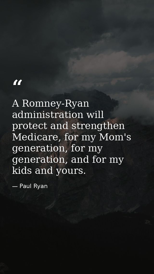 A Romney-Ryan administration will protect and strengthen Medicare, for my Mom's generation, for my generation, and for m — Paul Ryan