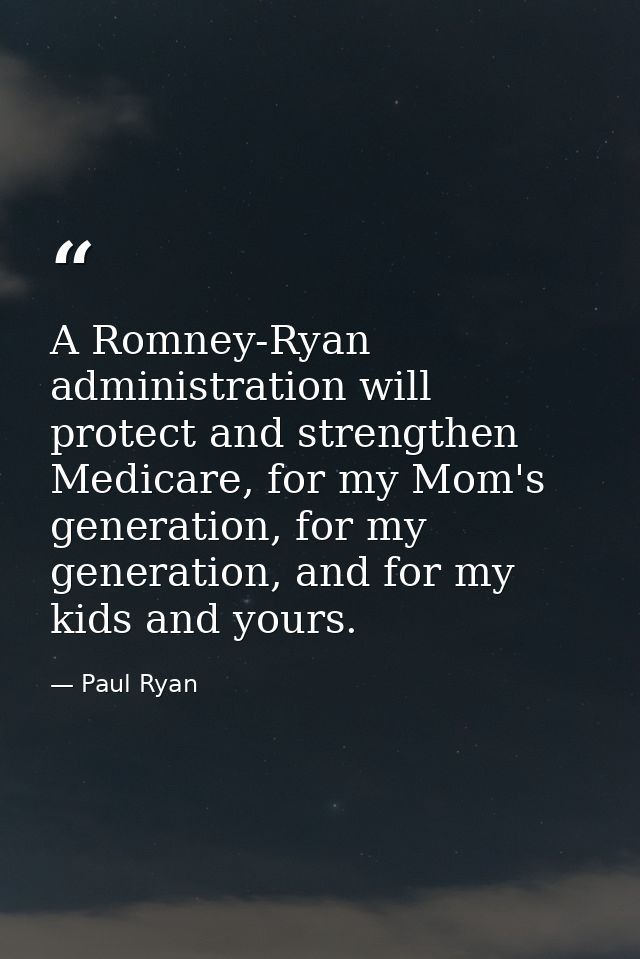 A Romney-Ryan administration will protect and strengthen Medicare, for my Mom's generation, for my generation, and for m — Paul Ryan
