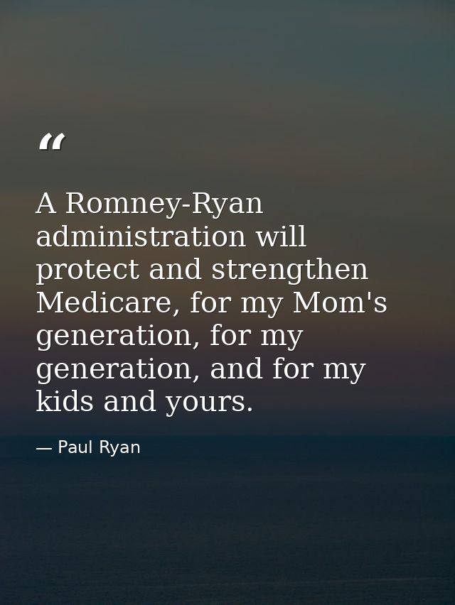 A Romney-Ryan administration will protect and strengthen Medicare, for my Mom's generation, for my generation, and for m — Paul Ryan